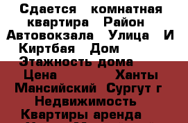 Сдается 1-комнатная квартира › Район ­ Автовокзала › Улица ­ И.Киртбая › Дом ­ 21/2 › Этажность дома ­ 9 › Цена ­ 15 000 - Ханты-Мансийский, Сургут г. Недвижимость » Квартиры аренда   . Ханты-Мансийский,Сургут г.